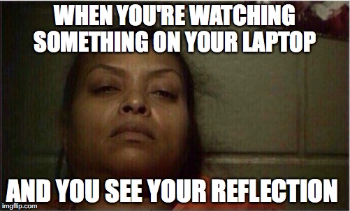 It happens a lot | WHEN YOU'RE WATCHING SOMETHING ON YOUR LAPTOP; AND YOU SEE YOUR REFLECTION | image tagged in memes,funny memes,funny,funny picture | made w/ Imgflip meme maker
