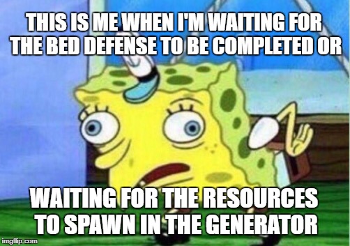 Hypixel Jokes and Memes #7 | THIS IS ME WHEN I'M WAITING FOR THE BED DEFENSE TO BE COMPLETED OR; WAITING FOR THE RESOURCES TO SPAWN IN THE GENERATOR | image tagged in memes,mocking spongebob | made w/ Imgflip meme maker