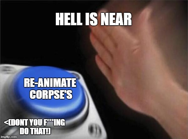 Blank Nut Button | HELL IS NEAR; RE-ANIMATE CORPSE'S; <(DONT YOU F***ING DO THAT!) | image tagged in memes,blank nut button | made w/ Imgflip meme maker
