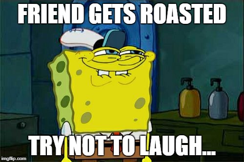 Don't You Squidward Meme | FRIEND GETS ROASTED; TRY NOT TO LAUGH... | image tagged in memes,dont you squidward | made w/ Imgflip meme maker