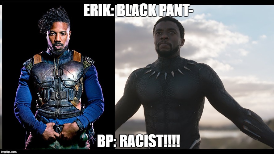 Erik being racist | ERIK: BLACK PANT-; BP: RACIST!!!! | image tagged in black panther,memes,dank | made w/ Imgflip meme maker