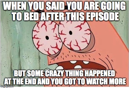 Gotta know what happened | WHEN YOU SAID YOU ARE GOING TO BED AFTER THIS EPISODE; BUT SOME CRAZY THING HAPPENED AT THE END AND YOU GOT TO WATCH MORE | image tagged in memes,funny memes,funny,patrick,tv,funny picture | made w/ Imgflip meme maker