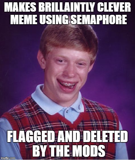 Bad Luck Brian Meme | MAKES BRILLAINTLY CLEVER MEME USING SEMAPHORE; FLAGGED AND DELETED BY THE MODS | image tagged in memes,bad luck brian | made w/ Imgflip meme maker