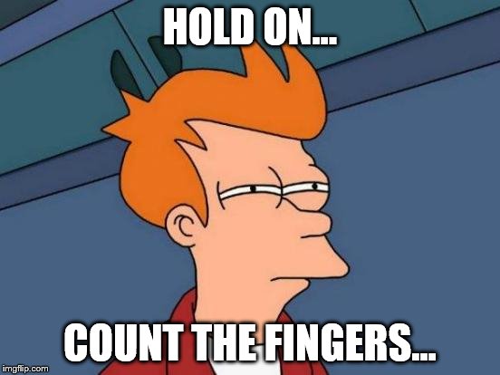 HOLD ON... COUNT THE FINGERS... | image tagged in memes,futurama fry | made w/ Imgflip meme maker