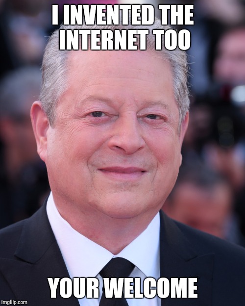 I INVENTED THE INTERNET TOO YOUR WELCOME | made w/ Imgflip meme maker