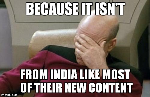 Captain Picard Facepalm Meme | BECAUSE IT ISN'T FROM INDIA LIKE MOST OF THEIR NEW CONTENT | image tagged in memes,captain picard facepalm | made w/ Imgflip meme maker