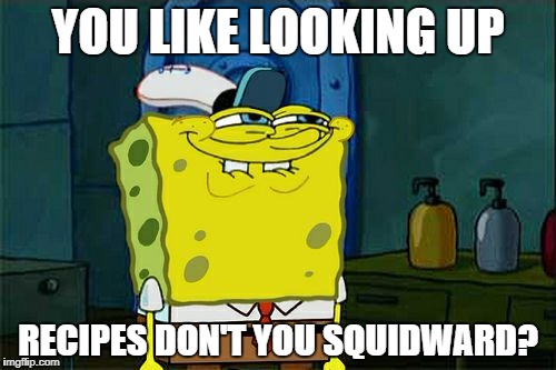 Don't You Squidward Meme | YOU LIKE LOOKING UP RECIPES DON'T YOU SQUIDWARD? | image tagged in memes,dont you squidward | made w/ Imgflip meme maker