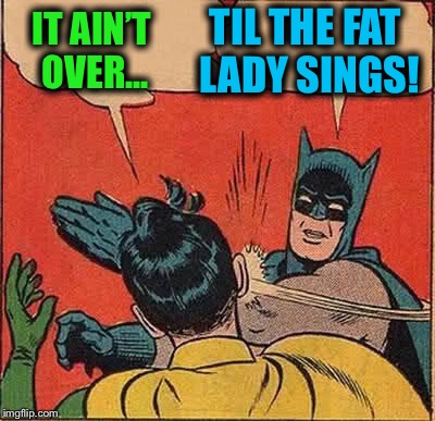 Batman Slapping Robin Meme | IT AIN’T OVER... TIL THE FAT LADY SINGS! | image tagged in memes,batman slapping robin | made w/ Imgflip meme maker