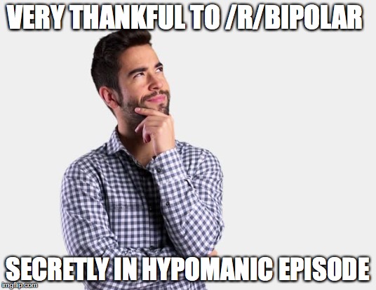 VERY THANKFUL TO /R/BIPOLAR; SECRETLY IN HYPOMANIC EPISODE | made w/ Imgflip meme maker