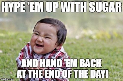 Evil Toddler Meme | HYPE 'EM UP WITH SUGAR AND HAND 'EM BACK AT THE END OF THE DAY! | image tagged in memes,evil toddler | made w/ Imgflip meme maker