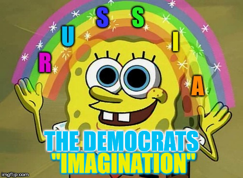 Delusion Collusion | THE DEMOCRATS; "IMAGINATION" | image tagged in russia dems,news of the masses,mainstream media,funny memes | made w/ Imgflip meme maker