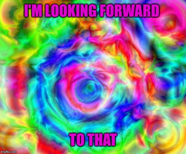 I'M LOOKING FORWARD TO THAT | made w/ Imgflip meme maker