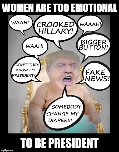 trump screaming baby | WOMEN ARE TOO EMOTIONAL; TO BE PRESIDENT | image tagged in trump,angry baby,crooked hillary,fake news | made w/ Imgflip meme maker