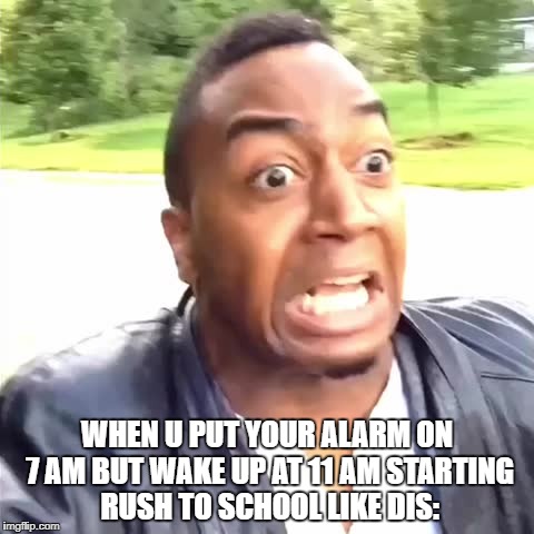 RUSH HOUR: SCHOOL EDITION | WHEN U PUT YOUR ALARM ON 7 AM BUT WAKE UP AT 11 AM STARTING RUSH TO SCHOOL LIKE DIS: | image tagged in true story | made w/ Imgflip meme maker