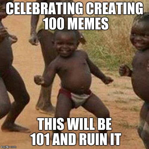 Third World Success Kid Meme | CELEBRATING CREATING 100 MEMES; THIS WILL BE 101 AND RUIN IT | image tagged in memes,third world success kid | made w/ Imgflip meme maker