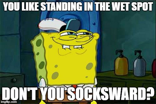 Don't You Squidward Meme | YOU LIKE STANDING IN THE WET SPOT DON'T YOU SOCKSWARD? | image tagged in memes,dont you squidward | made w/ Imgflip meme maker