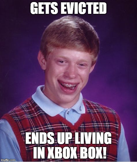 Bad Luck Brian Meme | GETS EVICTED ENDS UP LIVING IN XBOX BOX! | image tagged in memes,bad luck brian | made w/ Imgflip meme maker