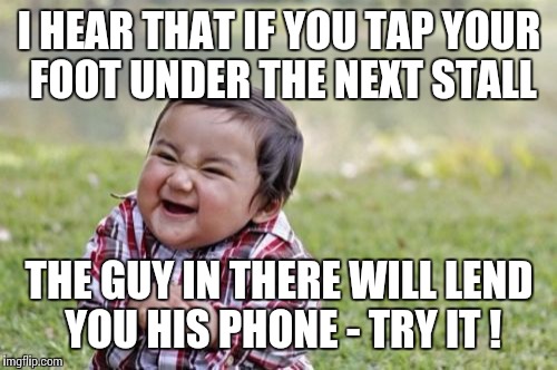 Evil Toddler Meme | I HEAR THAT IF YOU TAP YOUR FOOT UNDER THE NEXT STALL THE GUY IN THERE WILL LEND YOU HIS PHONE - TRY IT ! | image tagged in memes,evil toddler | made w/ Imgflip meme maker