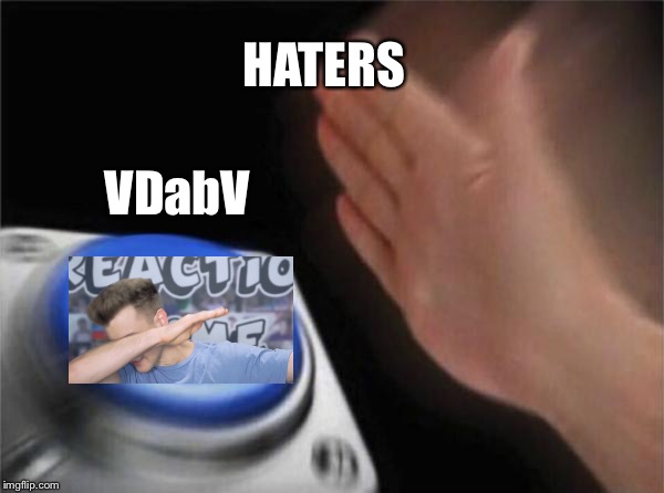 Blank Nut Button Meme | HATERS; VDabV | image tagged in memes,blank nut button | made w/ Imgflip meme maker