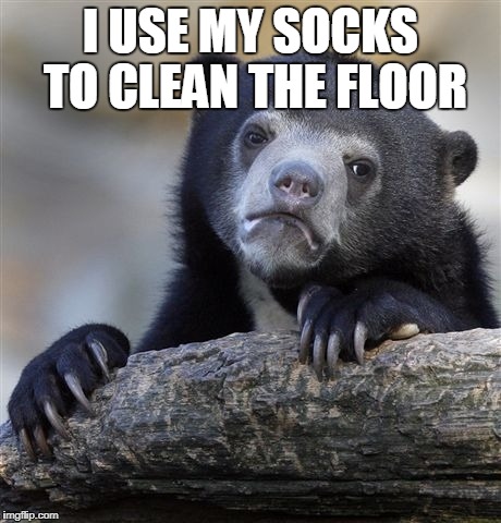 Confession Bear Meme | I USE MY SOCKS TO CLEAN THE FLOOR | image tagged in memes,confession bear | made w/ Imgflip meme maker