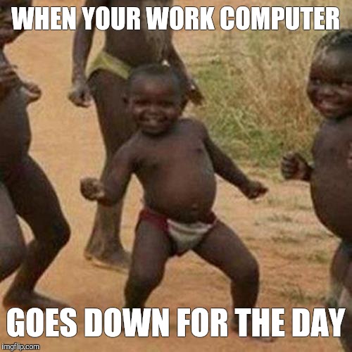 Third World Success Kid | WHEN YOUR WORK COMPUTER; GOES DOWN FOR THE DAY | image tagged in memes,third world success kid | made w/ Imgflip meme maker