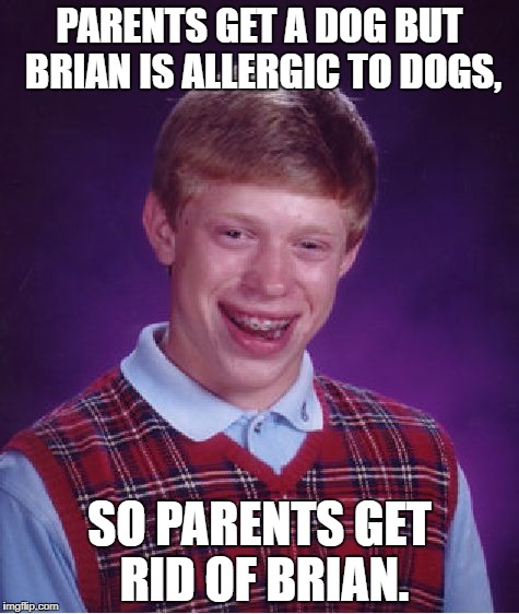 Bad Luck Brian Meme | PARENTS GET A DOG BUT BRIAN IS ALLERGIC TO DOGS, SO PARENTS GET RID OF BRIAN. | image tagged in memes,bad luck brian | made w/ Imgflip meme maker