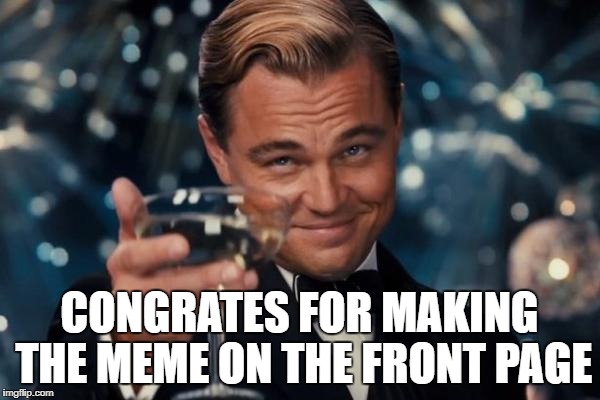 Leonardo Dicaprio Cheers Meme | CONGRATES FOR MAKING THE MEME ON THE FRONT PAGE | image tagged in memes,leonardo dicaprio cheers | made w/ Imgflip meme maker