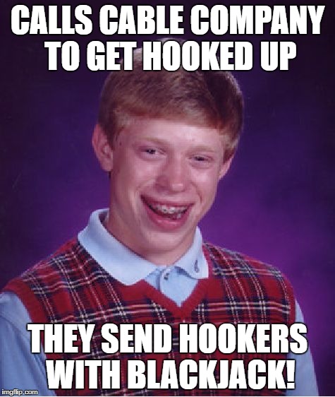 Bad Luck Brian Meme | CALLS CABLE COMPANY TO GET HOOKED UP THEY SEND HOOKERS WITH BLACKJACK! | image tagged in memes,bad luck brian | made w/ Imgflip meme maker