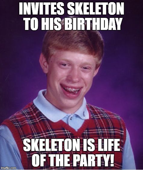 Bad Luck Brian Meme | INVITES SKELETON TO HIS BIRTHDAY SKELETON IS LIFE OF THE PARTY! | image tagged in memes,bad luck brian | made w/ Imgflip meme maker