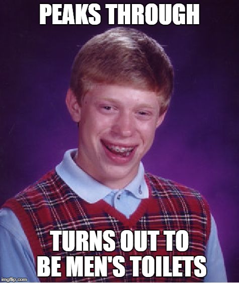 Bad Luck Brian Meme | PEAKS THROUGH TURNS OUT TO BE MEN'S TOILETS | image tagged in memes,bad luck brian | made w/ Imgflip meme maker