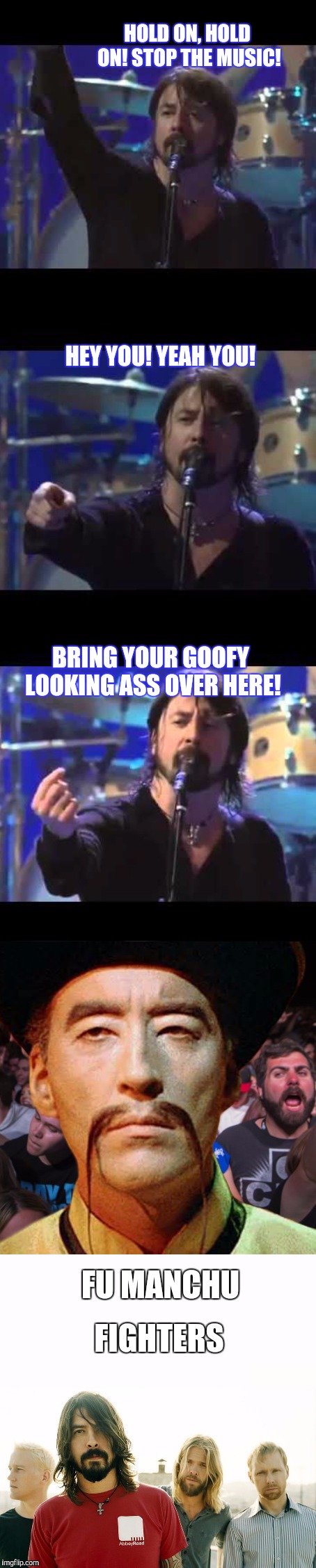 Hope this doesn't take Everlong. | HOLD ON, HOLD ON! STOP THE MUSIC! HEY YOU! YEAH YOU! BRING YOUR GOOFY LOOKING ASS OVER HERE! FU MANCHU; FIGHTERS | image tagged in foo fighters,funny,chinese,old school | made w/ Imgflip meme maker