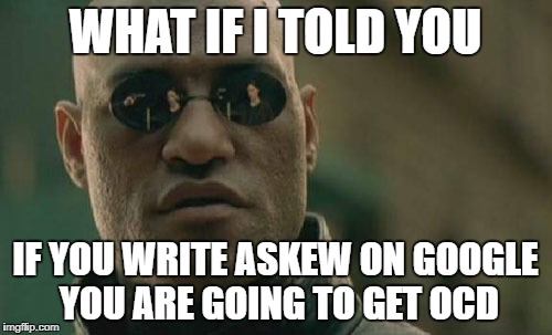Matrix Morpheus Meme | WHAT IF I TOLD YOU IF YOU WRITE ASKEW ON GOOGLE YOU ARE GOING TO GET OCD | image tagged in memes,matrix morpheus | made w/ Imgflip meme maker