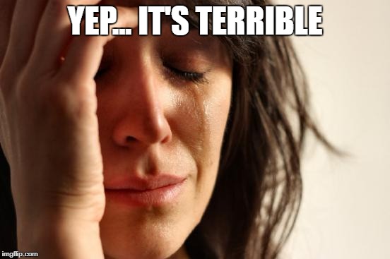 First World Problems Meme | YEP... IT'S TERRIBLE | image tagged in memes,first world problems | made w/ Imgflip meme maker