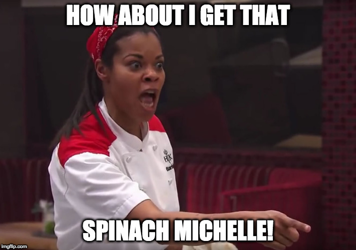 HOW ABOUT I GET THAT SPINACH MICHELLE! | HOW ABOUT I GET THAT; SPINACH MICHELLE! | image tagged in hells kitchen meme | made w/ Imgflip meme maker
