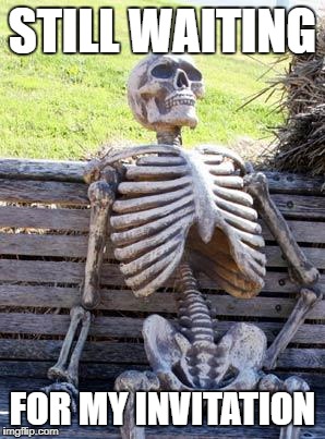 Waiting Skeleton Meme | STILL WAITING FOR MY INVITATION | image tagged in memes,waiting skeleton | made w/ Imgflip meme maker