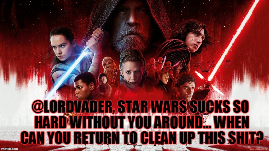 @LORDVADER, STAR WARS SUCKS SO HARD WITHOUT YOU AROUND... WHEN CAN YOU RETURN TO CLEAN UP THIS SHIT? | made w/ Imgflip meme maker