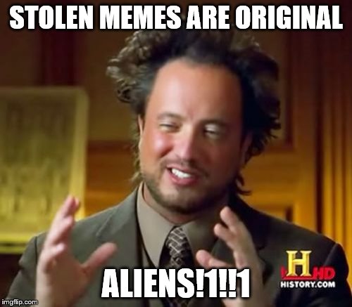 Ancient Aliens | STOLEN MEMES ARE ORIGINAL; ALIENS!1!!1 | image tagged in memes,ancient aliens | made w/ Imgflip meme maker