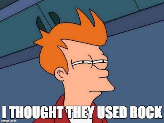 Futurama Fry Meme | I THOUGHT THEY USED ROCK | image tagged in memes,futurama fry | made w/ Imgflip meme maker