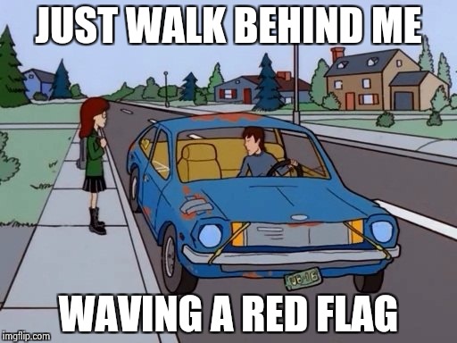 Ford Pinto | JUST WALK BEHIND ME WAVING A RED FLAG | image tagged in ford pinto | made w/ Imgflip meme maker