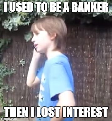 Skits, Bits and Nits | I USED TO BE A BANKER THEN I LOST INTEREST | image tagged in skits bits and nits | made w/ Imgflip meme maker