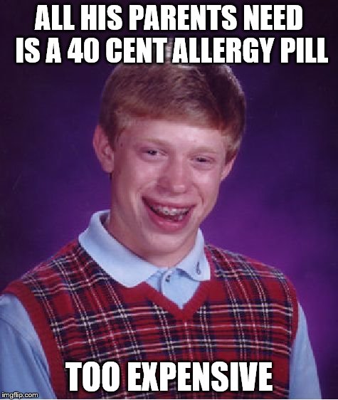 Bad Luck Brian Meme | ALL HIS PARENTS NEED IS A 40 CENT ALLERGY PILL TOO EXPENSIVE | image tagged in memes,bad luck brian | made w/ Imgflip meme maker