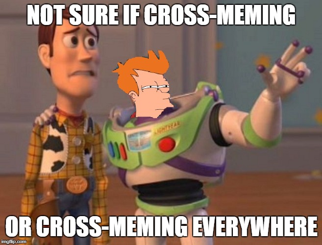 NOT SURE IF CROSS-MEMING OR CROSS-MEMING EVERYWHERE | made w/ Imgflip meme maker