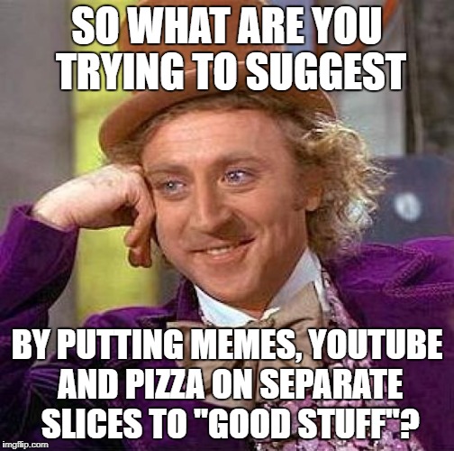 Creepy Condescending Wonka Meme | SO WHAT ARE YOU TRYING TO SUGGEST; BY PUTTING MEMES, YOUTUBE AND PIZZA ON SEPARATE SLICES TO "GOOD STUFF"? | image tagged in memes,creepy condescending wonka | made w/ Imgflip meme maker