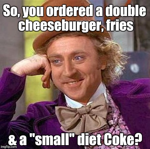 Creepy Condescending Wonka Meme | So, you ordered a double cheeseburger, fries; & a "small" diet Coke? | image tagged in memes,creepy condescending wonka | made w/ Imgflip meme maker