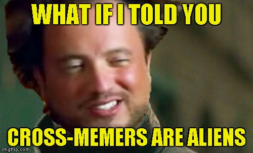 WHAT IF I TOLD YOU CROSS-MEMERS ARE ALIENS | made w/ Imgflip meme maker