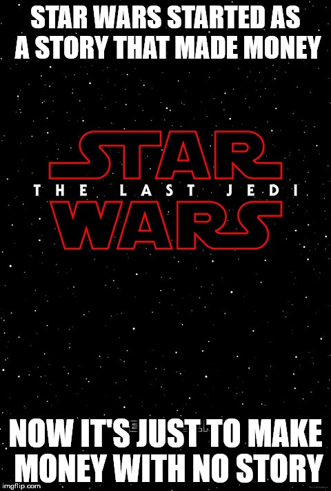 the last jedi part deux  | STAR WARS STARTED AS A STORY THAT MADE MONEY; NOW IT'S JUST TO MAKE MONEY WITH NO STORY | image tagged in the last jedi part deux | made w/ Imgflip meme maker