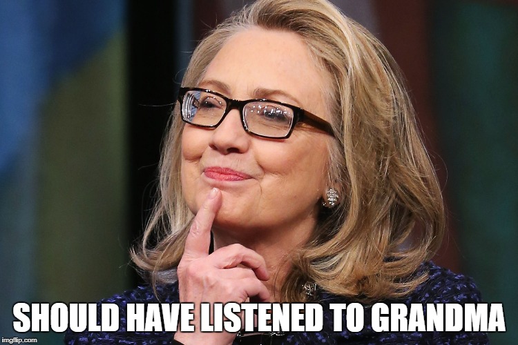 SHOULD HAVE LISTENED TO GRANDMA | image tagged in hillary | made w/ Imgflip meme maker