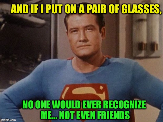 AND IF I PUT ON A PAIR OF GLASSES, NO ONE WOULD EVER RECOGNIZE ME... NOT EVEN FRIENDS | made w/ Imgflip meme maker