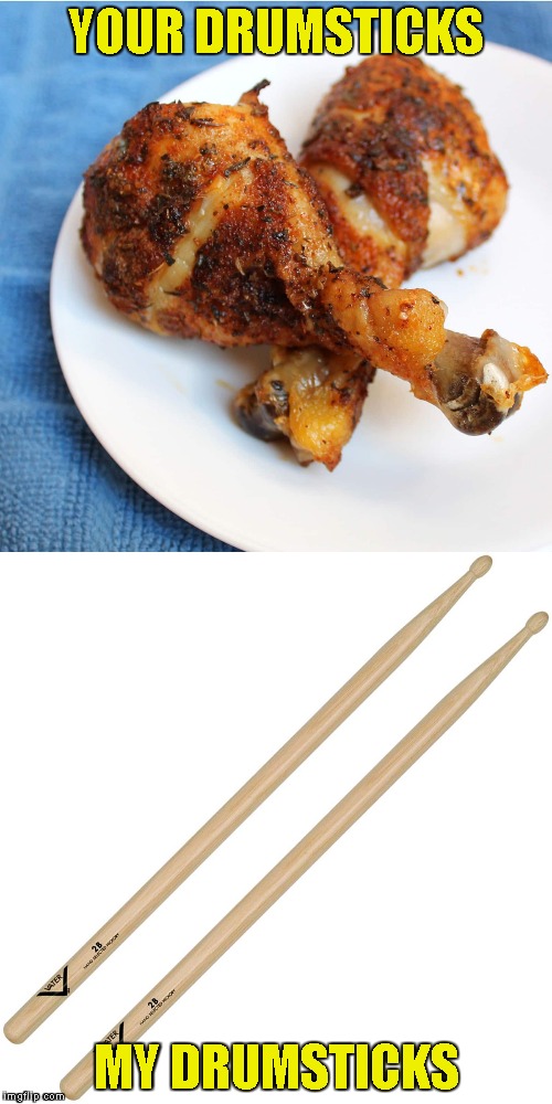 I wonder if it's possible to play the drums with chicken drumsticks...... | YOUR DRUMSTICKS; MY DRUMSTICKS | image tagged in memes,chicken,drums,drumsticks,powermetalhead,drumstick | made w/ Imgflip meme maker