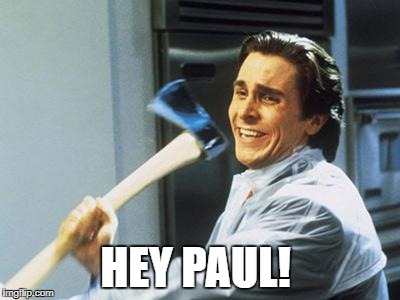 Patrick Bateman With an Axe meme | HEY PAUL! | image tagged in patrick bateman with an axe meme | made w/ Imgflip meme maker